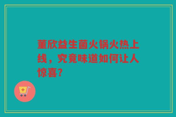 董欣益生菌火锅火热上线,究竟味道如何让人惊喜?
