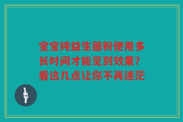 宝宝纯益生菌粉使用多长时间才能见到效果?看这几点让你不再迷茫 宝宝纯益生菌粉使用多长时间才能见到效果?看这几点让你不再迷茫