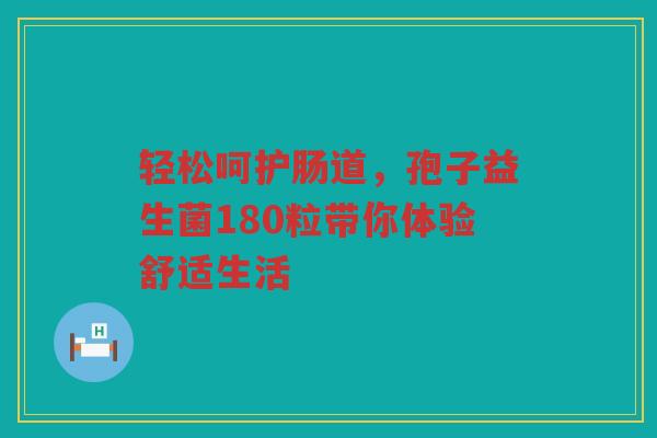 轻松呵护肠道,孢子益生菌180粒带你体验舒适生活