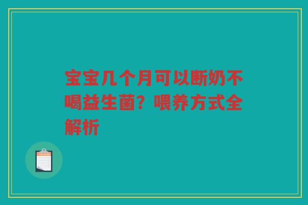 宝宝几个月可以断奶不喝益生菌?喂养方式全解析 宝宝几个月可以断奶不喝益生菌?喂养方式全解析