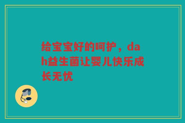 给宝宝好的呵护,dah益生菌让婴儿快乐成长无忧 给宝宝好的呵护,dah益生菌让婴儿快乐成长无忧