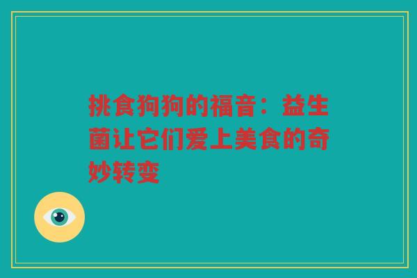 挑食狗狗的福音:益生菌让它们爱上美食的奇妙转变