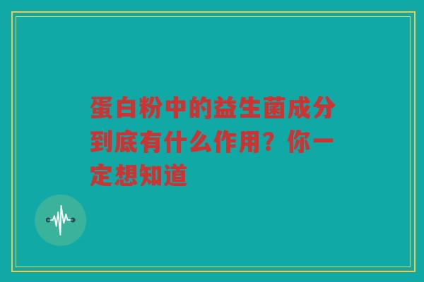 蛋白粉中的益生菌成分到底有什么作用?你一定想知道 蛋白粉中的益生菌成分到底有什么作用?你一定想知道