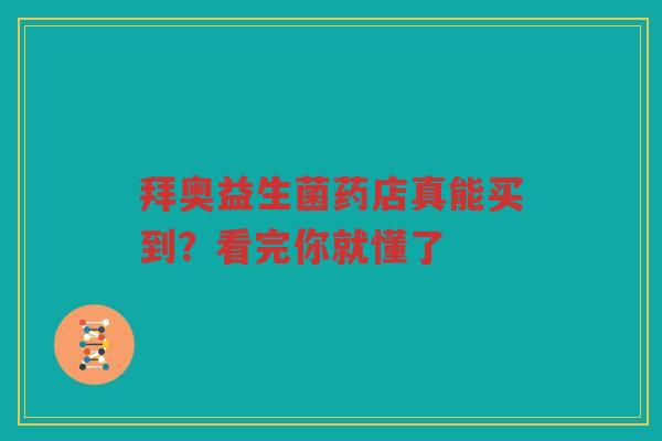 拜奥益生菌药店真能买到?看完你就懂了 拜奥益生菌药店真能买到?看完你就懂了