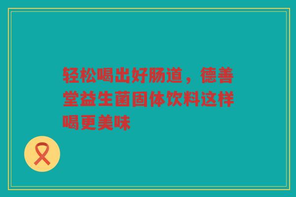 轻松喝出好肠道,德善堂益生菌固体饮料这样喝更美味