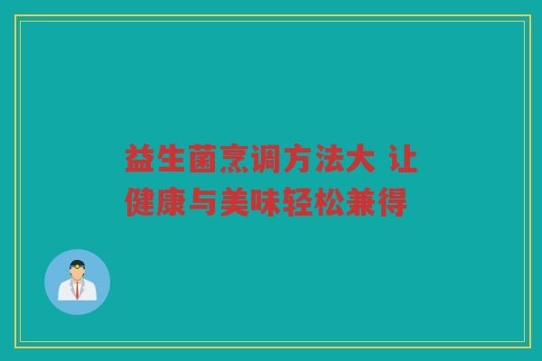 益生菌烹调方法大 让健康与美味轻松兼得