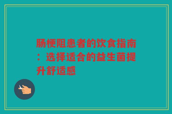 肠梗阻患者的饮食指南:选择适合的益生菌提升舒适感 肠梗阻患者的饮食指南:选择适合的益生菌提升舒适感