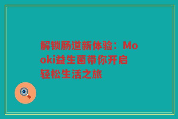 解锁肠道新体验:Mooki益生菌带你开启轻松生活之旅
