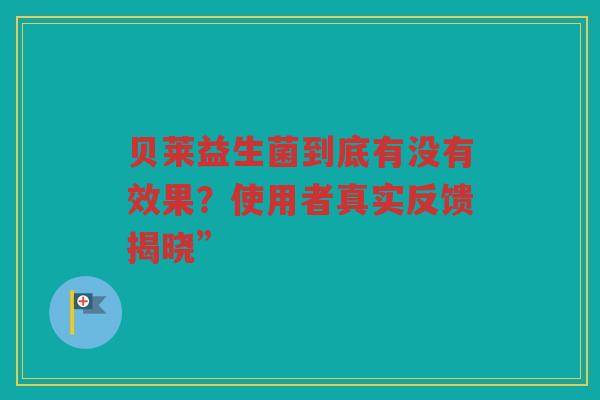 贝莱益生菌到底有没有效果?使用者真实反馈揭晓” 贝莱益生菌到底有没有效果?使用者真实反馈揭晓”