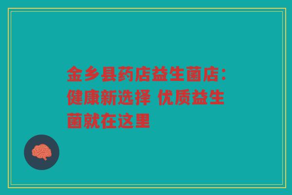 金乡县药店益生菌店:健康新选择 优质益生菌就在这里 金乡县药店益生菌店:健康新选择 优质益生菌就在这里