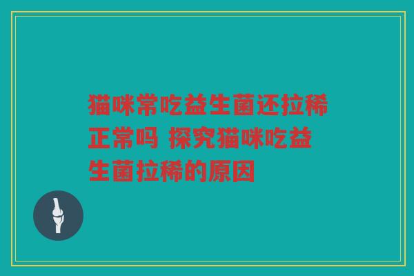 猫咪常吃益生菌还拉稀正常吗 探究猫咪吃益生菌拉稀的原因