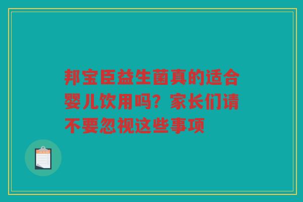 邦宝臣益生菌真的适合婴儿饮用吗?家长们请不要忽视这些事项 邦宝臣益生菌真的适合婴儿饮用吗?家长们请不要忽视这些事项