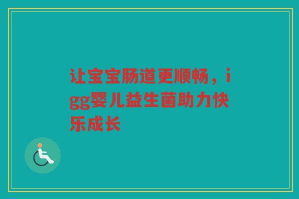 让宝宝肠道更顺畅，igg婴儿益生菌助力快乐成长