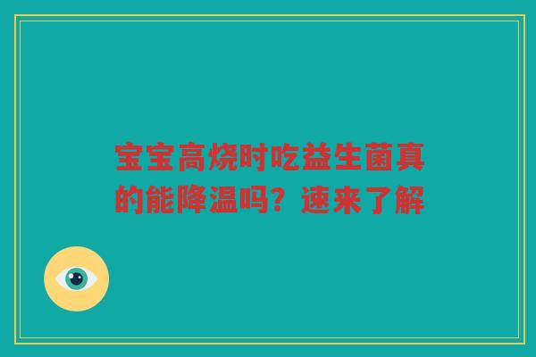 宝宝高烧时吃益生菌真的能降温吗?速来了解 宝宝高烧时吃益生菌真的能降温吗?速来了解