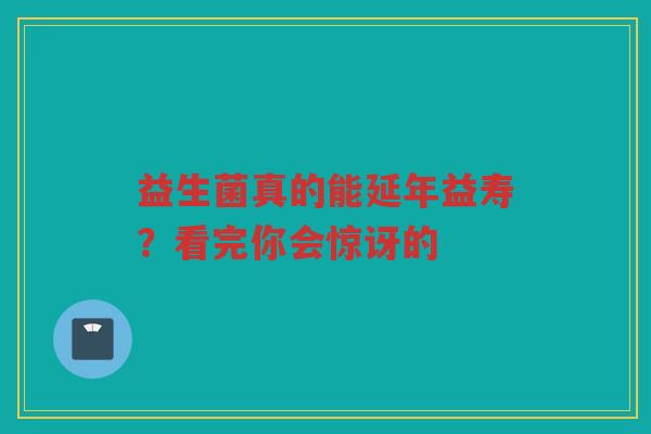 益生菌真的能延年益寿?看完你会惊讶的