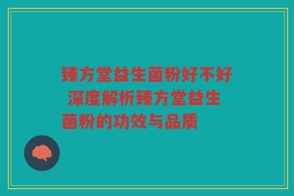臻方堂益生菌粉好不好 深度解析臻方堂益生菌粉的功效与品质 臻方堂益生菌粉好不好 深度解析臻方堂益生菌粉的功效与品质