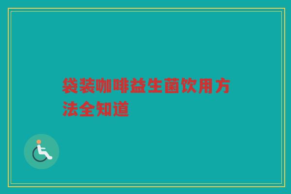 袋装咖啡益生菌饮用方法全知道 袋装咖啡益生菌饮用方法全知道