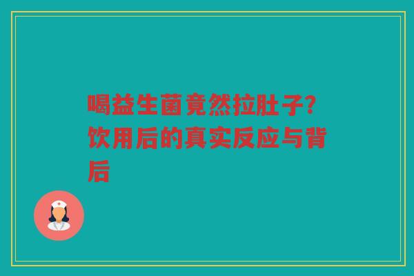 喝益生菌竟然拉肚子?饮用后的真实反应与背后 喝益生菌竟然拉肚子?饮用后的真实反应与背后