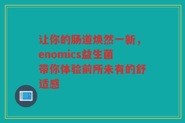让你的肠道焕然一新,enomics益生菌带你体验前所未有的舒适感