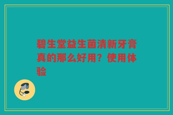 碧生堂益生菌清新牙膏真的那么好用?使用体验