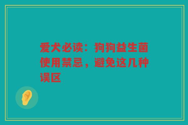 爱犬必读:狗狗益生菌使用禁忌,避免这几种误区 爱犬必读:狗狗益生菌使用禁忌,避免这几种误区