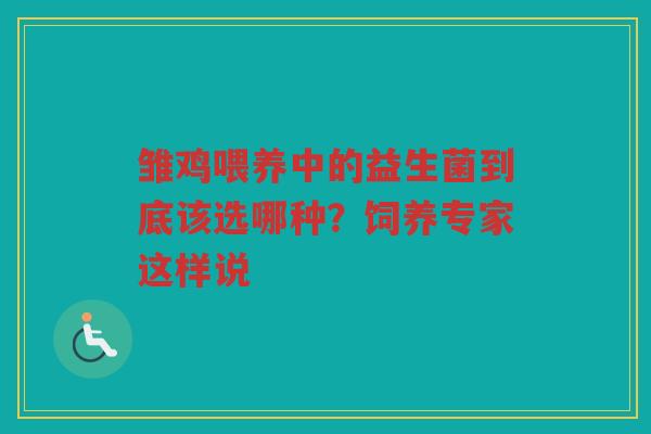 雏鸡喂养中的益生菌到底该选哪种?饲养专家这样说 雏鸡喂养中的益生菌到底该选哪种?饲养专家这样说