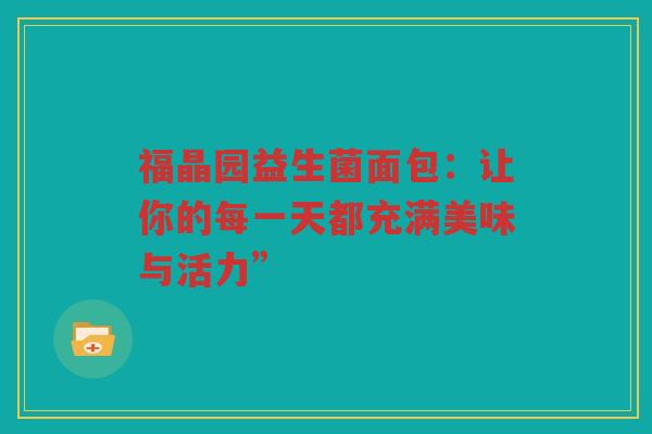 福晶园益生菌面包：让你的每一天都充满美味与活力”