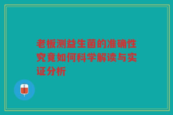 老板测益生菌的准确性究竟如何科学解读与实证分析 老板测益生菌的准确性究竟如何科学解读与实证分析