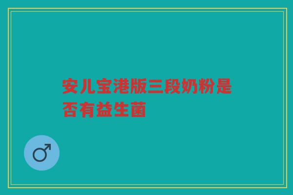 安儿宝港版三段奶粉是否有益生菌 安儿宝港版三段奶粉是否有益生菌