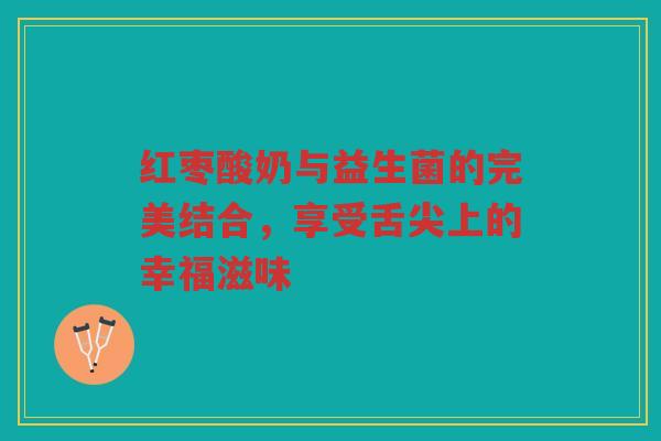 红枣酸奶与益生菌的完美结合,享受舌尖上的幸福滋味 红枣酸奶与益生菌的完美结合,享受舌尖上的幸福滋味
