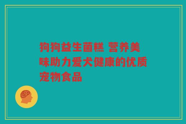狗狗益生菌糕 营养美味助力爱犬健康的优质宠物食品 狗狗益生菌糕 营养美味助力爱犬健康的优质宠物食品