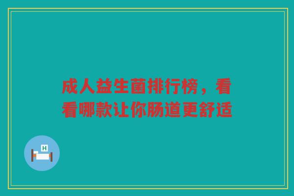 成人益生菌排行榜,看看哪款让你肠道更舒适