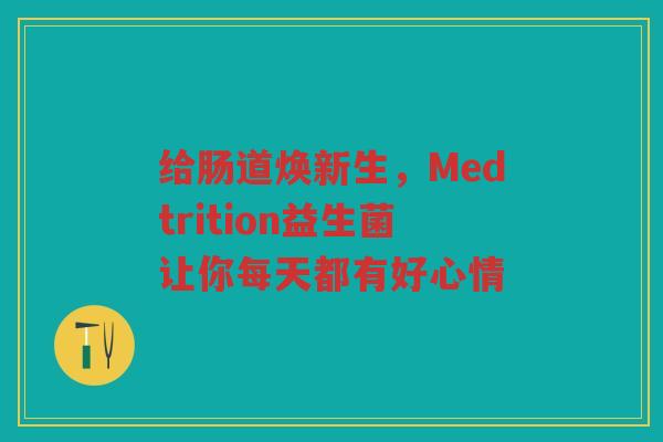 给肠道焕新生，Medtrition益生菌让你每天都有好心情