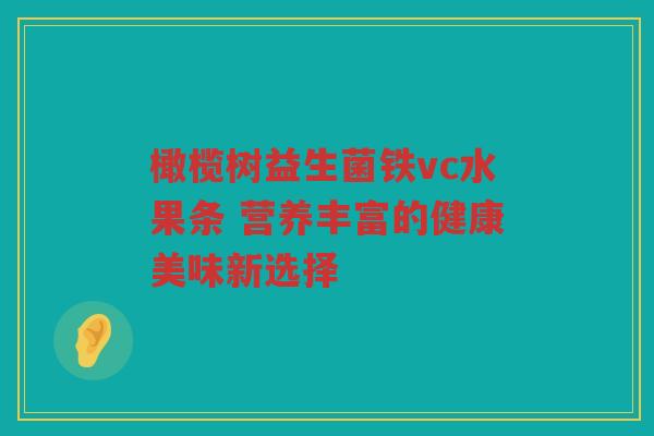 橄榄树益生菌铁vc水果条 营养丰富的健康美味新选择