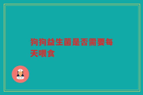 狗狗益生菌是否需要每天喂食