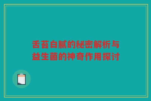 舌苔白腻的秘密解析与益生菌的神奇作用探讨