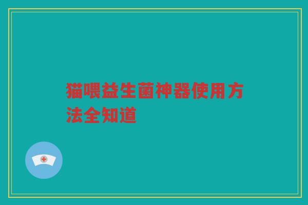 猫喂益生菌神器使用方法全知道