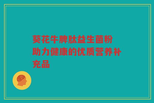 葵花牛脾肽益生菌粉 助力健康的优质营养补充品 葵花牛脾肽益生菌粉 助力健康的优质营养补充品
