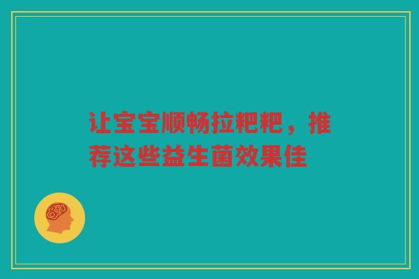 让宝宝顺畅拉粑粑,推荐这些益生菌效果佳 让宝宝顺畅拉粑粑,推荐这些益生菌效果佳