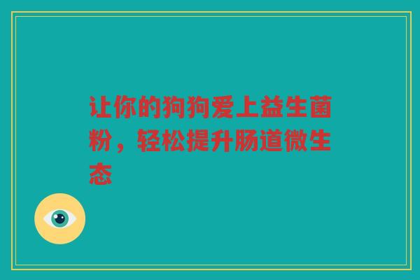 让你的狗狗爱上益生菌粉,轻松提升肠道微生态