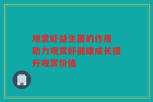 观赏虾益生菌的作用 助力观赏虾健康成长提升观赏价值 观赏虾益生菌的作用 助力观赏虾健康成长提升观赏价值