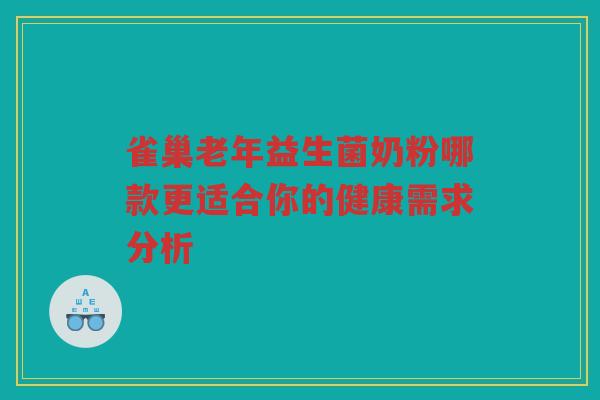 雀巢老年益生菌奶粉哪款更适合你的健康需求分析 雀巢老年益生菌奶粉哪款更适合你的健康需求分析
