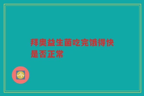 拜奥益生菌吃完饿得快是否正常 拜奥益生菌吃完饿得快是否正常