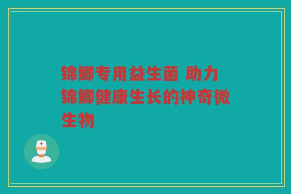 锦鲫专用益生菌 助力锦鲫健康生长的神奇微生物 锦鲫专用益生菌 助力锦鲫健康生长的神奇微生物