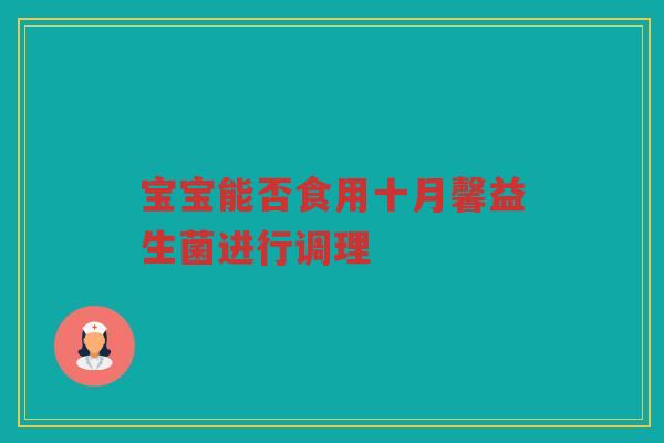 宝宝能否食用十月馨益生菌进行调理