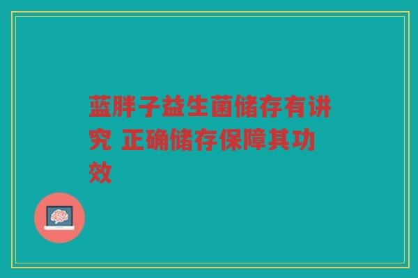 蓝胖子益生菌储存有讲究 正确储存保障其功效