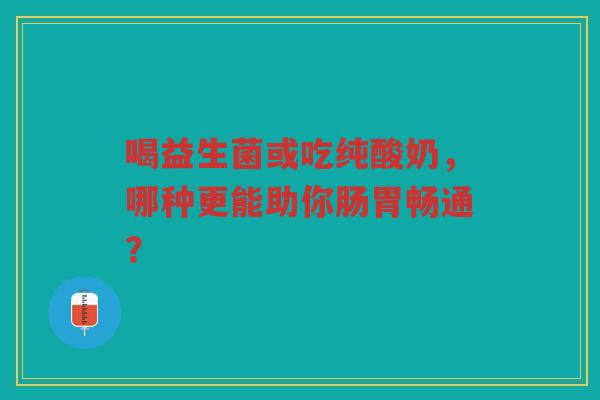 喝益生菌或吃纯酸奶,哪种更能助你肠胃畅通? 喝益生菌或吃纯酸奶,哪种更能助你肠胃畅通?