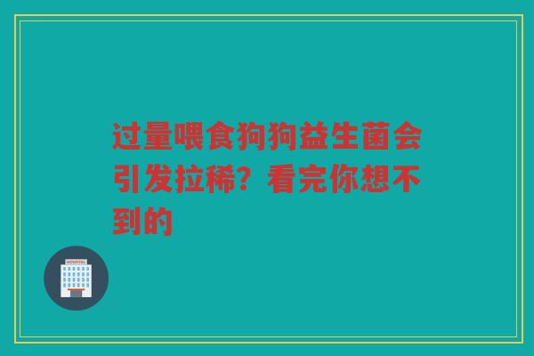 过量喂食狗狗益生菌会引发拉稀？看完你想不到的