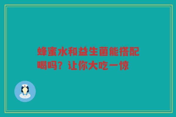 蜂蜜水和益生菌能搭配喝吗?让你大吃一惊