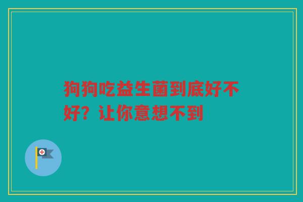 狗狗吃益生菌到底好不好?让你意想不到